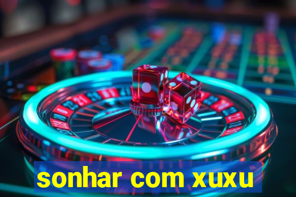 sonhar com xuxu